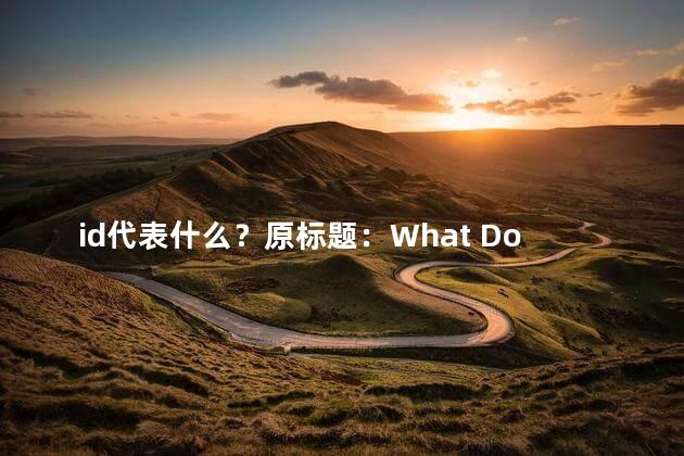 id代表什么？原标题：What Does the ID Represent in Website Design新标题：Website Design The Meaning of ID